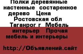 Полки деревянные, настенные, состаренное дерево › Цена ­ 1 000 - Ростовская обл., Таганрог г. Мебель, интерьер » Прочая мебель и интерьеры   